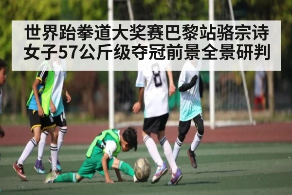 世界跆拳道大奖赛巴黎站骆宗诗女子57公斤级夺冠前景全景研判